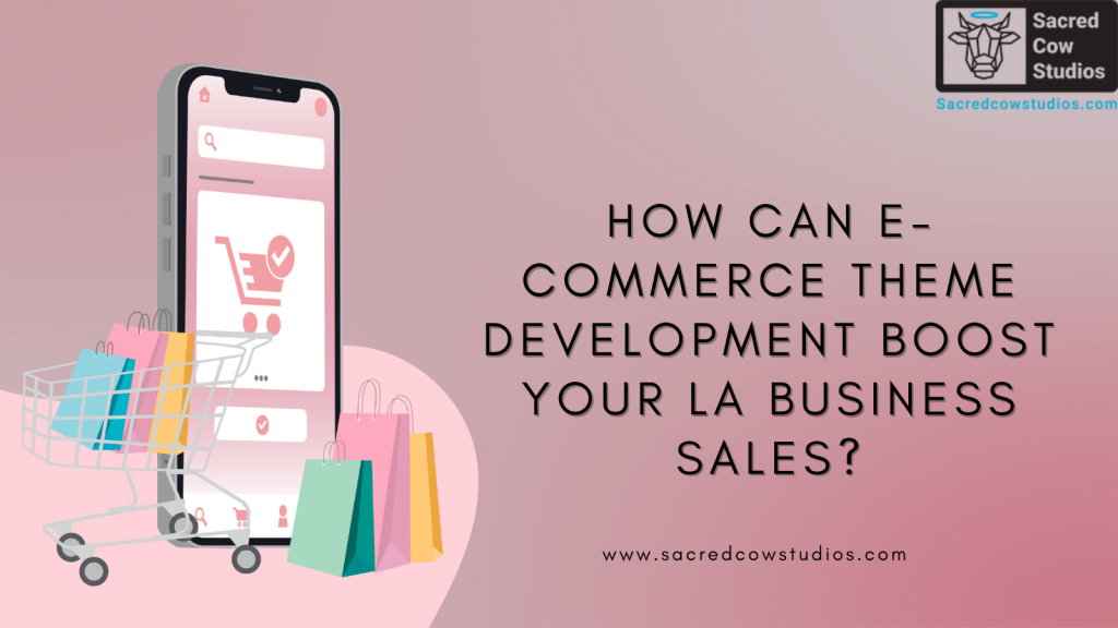 How Can E-Commerce Theme Development Boost Your LA Business Sales?